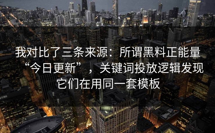 我对比了三条来源：所谓黑料正能量“今日更新”，关键词投放逻辑发现它们在用同一套模板