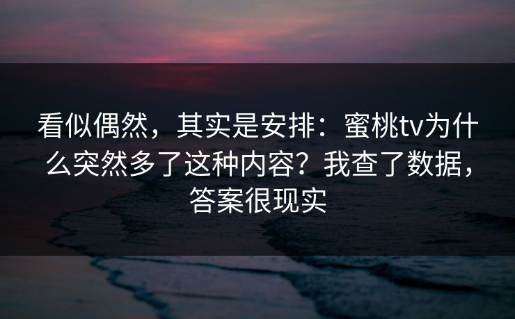 看似偶然，其实是安排：蜜桃tv为什么突然多了这种内容？我查了数据，答案很现实